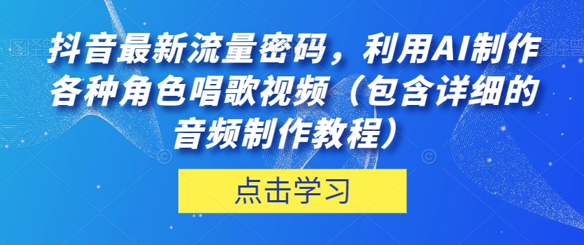 抖音最新流量密码，利用AI制作各种角色唱歌视频（包含详细的音频制作教程）【揭秘】-一米创业记
