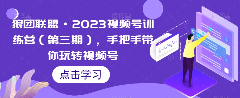 狼团联盟·2023视频号训练营（第三期），手把手带你玩转视频号-一米创业记