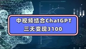中视频结合ChatGPT，三天变现3100，人人可做玩法思路实操教学【揭秘】-一米创业记