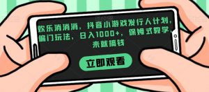 欢乐消消消，抖音小游戏发行人计划，偏门玩法，日入1000+，保姆式教学，来就搞钱-一米创业记