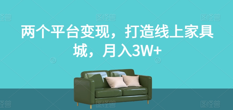 两个平台变现，打造线上家具城，月入3W+【揭秘】-一米创业记