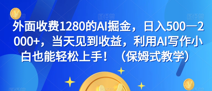 外面收费1280的AI掘金，日入500—2000+，当天见到收益，利用AI写作小白也能轻松上手！（保姆式教学）-一米创业记