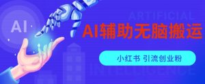 AI辅助无脑搬运小红薯爆款笔记矩阵操作无限引流创业粉【揭秘】-一米创业记