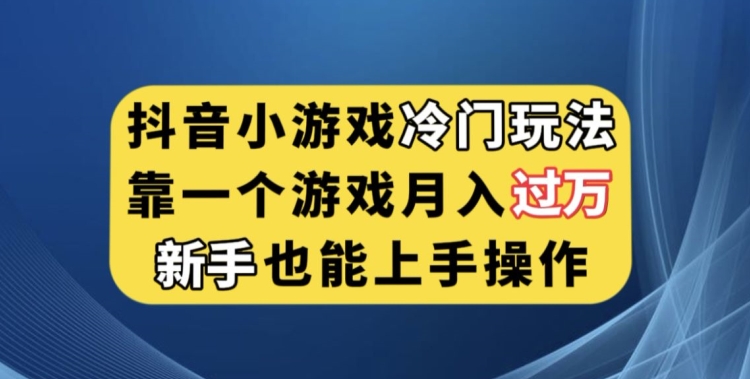 抖音小游戏冷门玩法，靠一个游戏月入过万，新手也能轻松上手【揭秘】-一米创业记