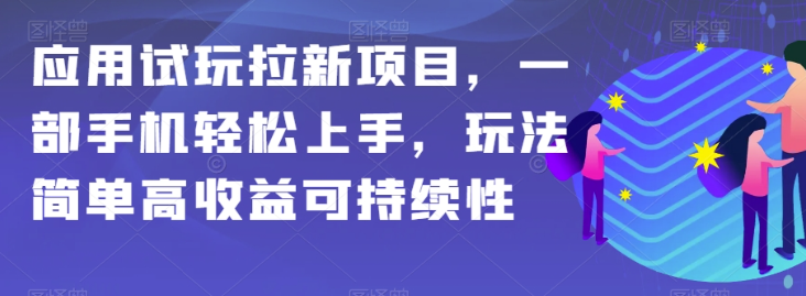 应用试玩拉新项目，一部手机轻松上手，玩法简单高收益可持续性【揭秘】-一米创业记