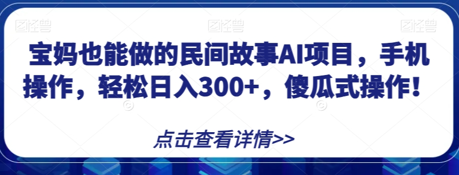 宝妈也能做的民间故事AI项目，手机操作，轻松日入300+，傻瓜式操作！【揭秘】-一米创业记