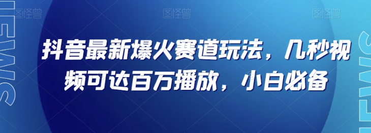 抖音最新爆火赛道玩法，几秒视频可达百万播放，小白必备（附素材）【揭秘】-一米创业记