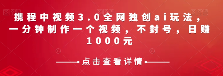 携程中视频3.0全网独创ai玩法，一分钟制作一个视频，不封号，日赚1000元【揭秘】-一米创业记