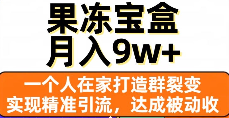 果冻宝盒,一个人在家打造群裂变,实现精准引流,达成被动收入,月入9w+-一米创业记