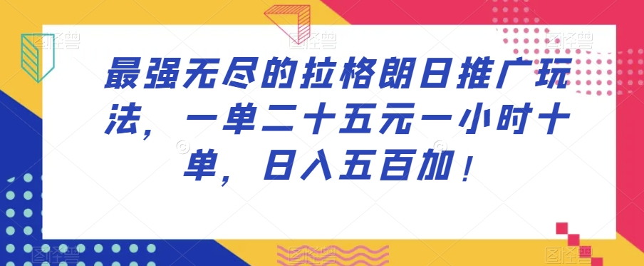 最强无尽的拉格朗日推广玩法，一单二十五元一小时十单，日入五百加！-一米创业记