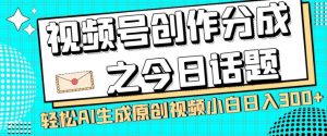 视频号创作分成之今日话题，两种方法，轻松AI生成原创视频，小白日入300+-一米创业记