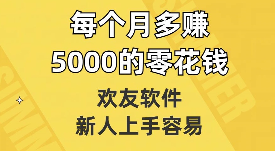 欢友软件,新人上手容易,每个月多赚5000的零花钱【揭秘】-一米创业记
