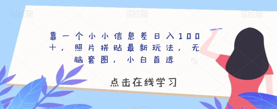 靠一个小小信息差日入100＋，照片拼贴最新玩法，无脑套图，小白首选【揭秘】-一米创业记