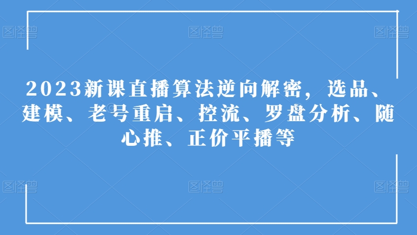 2023新课直播算法逆向解密，选品、建模、老号重启、控流、罗盘分析、随心推、正价平播等-一米创业记