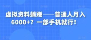 虚拟资料躺赚——普通人月入6000+？一部手机就行！-一米创业记