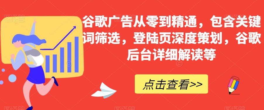 谷歌广告从零到精通，包含关键词筛选，登陆页深度策划，谷歌后台详细解读等-一米创业记