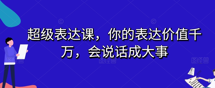 超级表达课，你的表达价值千万，会说话成大事-一米创业记