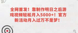 全网首发！靠制作明日之后游戏视频轻松月入5000+！官方新活动月入过万不是梦！【揭秘】-一米创业记
