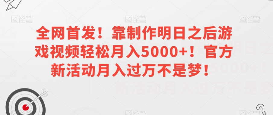 全网首发！靠制作明日之后游戏视频轻松月入5000+！官方新活动月入过万不是梦！【揭秘】-一米创业记