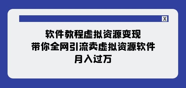 软件教程虚拟资源变现:带你全网引流卖虚拟资源软件,月入过万(11节课)-一米创业记