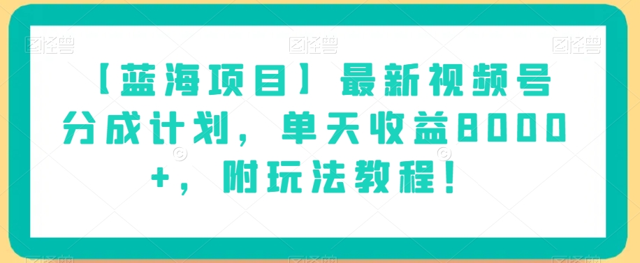 【蓝海项目】最新视频号分成计划，单天收益8000+，附玩法教程！-一米创业记