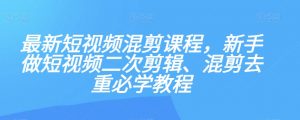 最新短视频混剪课程，新手做短视频二次剪辑、混剪去重必学教程-一米创业记