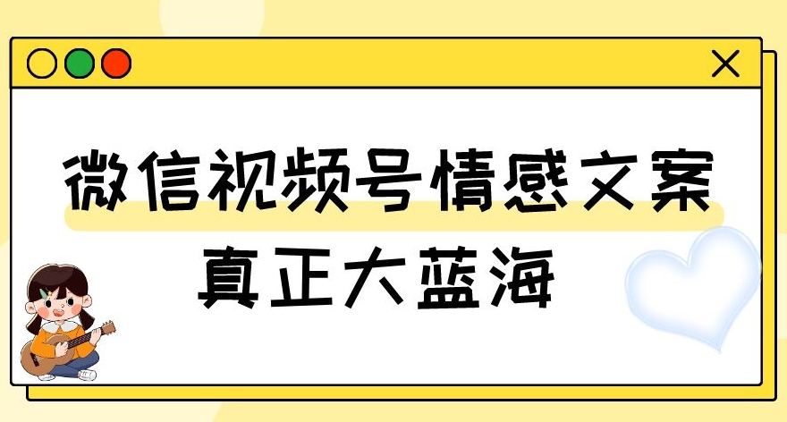 视频号情感文案，真正大蓝海，简单操作，新手小白轻松上手（教程+素材）【揭秘】-一米创业记