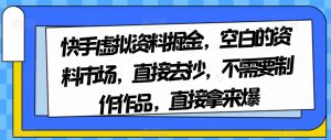 快手虚拟资料掘金，空白的资料市场，直接去抄，不需要制作作品，直接拿来爆-一米创业记