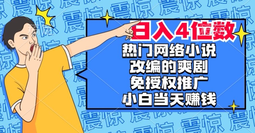 热门网络小说改编的爽剧，免授权推广，新人当天就能赚钱，日入4位数【揭秘】-一米创业记