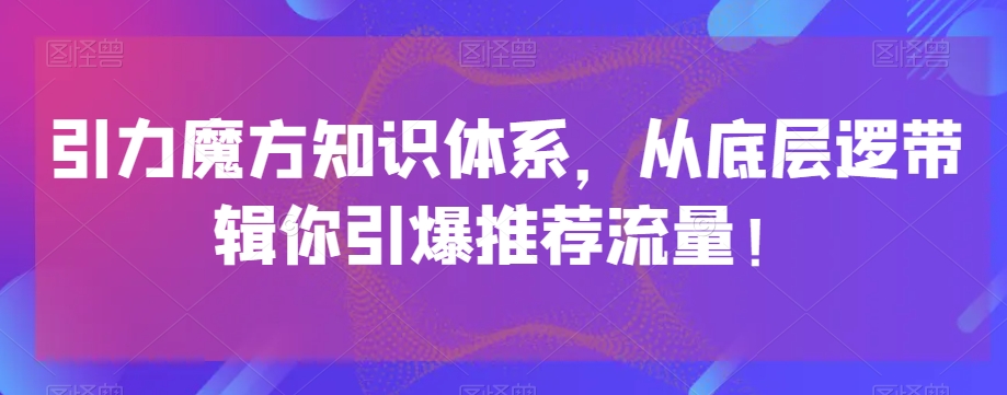 引力魔方知识体系，从底层逻‮带辑‬你引爆‮荐推‬流量！-一米创业记