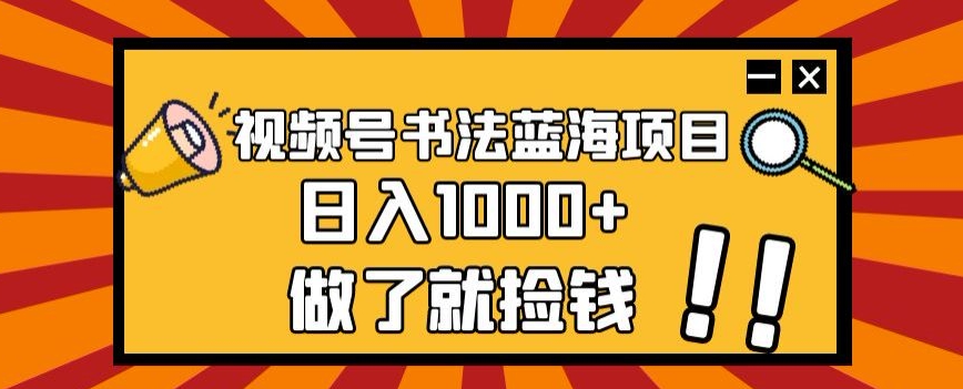 视频号书法蓝海项目，玩法简单，日入1000+【揭秘】-一米创业记
