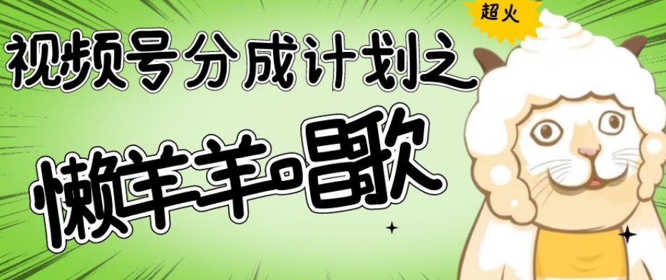 视频号分成计划之懒羊羊唱歌，羊村的羊唱歌号爆火，操作简单，收益轻松破千【揭秘】-一米创业记