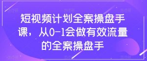 短视频计划全案操盘手课,从0-1会做有效流量的全案操盘手-一米创业记