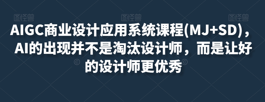 AIGC商业设计应用系统课程(MJ+SD)，AI的出现并不是淘汰设计师，而是让好的设计师更优秀-一米创业记