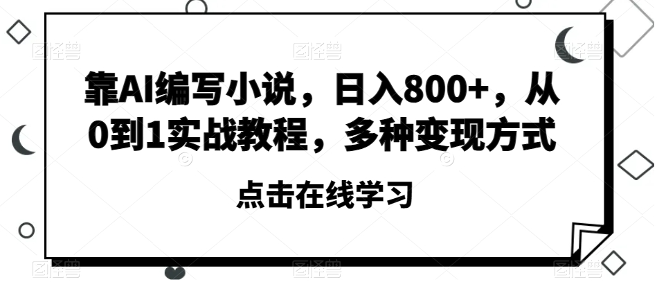 靠AI编写小说，日入800+，从0到1实战教程，多种变现方式【揭秘】-一米创业记