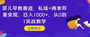 婴儿早教赛道，私域+商单双重变现，日入1000+，从0到1实战教学【揭秘】-一米创业记