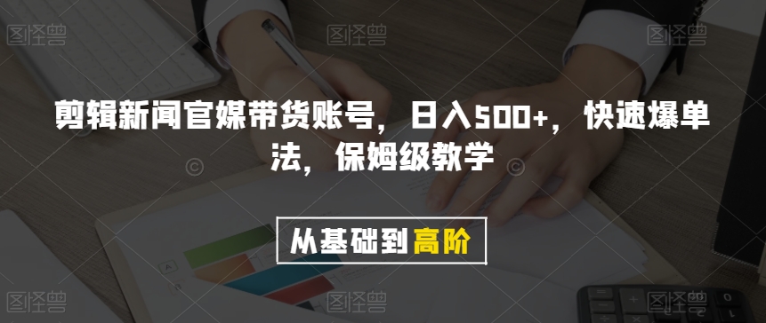 剪辑新闻官媒带货账号，日入500+，快速爆单法，保姆级教学【揭秘】-一米创业记