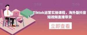 Tiktok运营实操课程，海外版抖音短视频直播带货-一米创业记