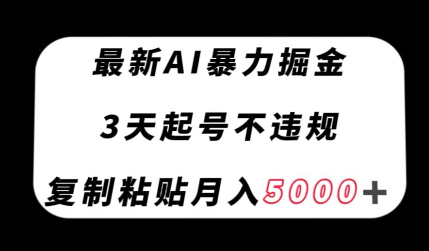 最新AI暴力掘金，3天必起号不违规，复制粘贴月入5000＋【揭秘】-一米创业记
