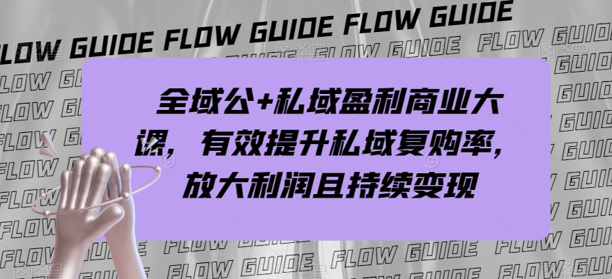 全域公+私域盈利商业大课，有效提升私域复购率，放大利润且持续变现-一米创业记