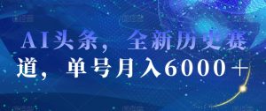 AI头条，全新历史赛道，单号月入6000＋【揭秘】-一米创业记