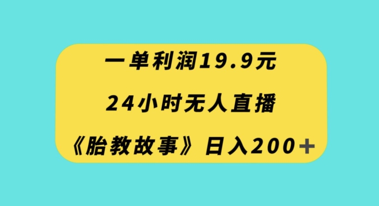 一单利润19.9，24小时无人直播胎教故事，每天轻松200+【揭秘】-一米创业记