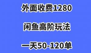 外面收费1280，闲鱼高阶玩法，一天50-120单，市场需求大，日入1000+【揭秘】-一米创业记