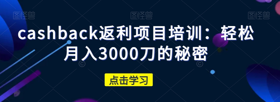 cashback返利项目培训：轻松月入3000刀的秘密-一米创业记