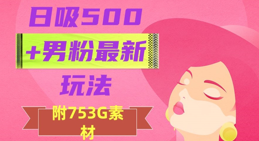 日吸500+男粉最新玩法，从作品制作到如何引流及后端变现，保姆级教程【揭秘】-一米创业记
