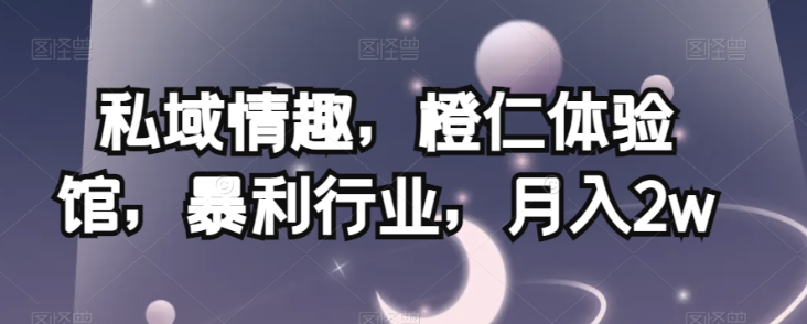 私域情趣，橙仁体验馆，暴利行业，月入2w【揭秘】-一米创业记