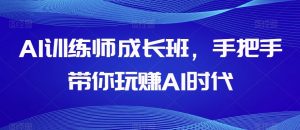 AI训练师成长班，手把手带你玩赚AI时代-一米创业记