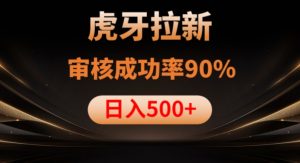 虎牙拉新项目,审核通过率90%,日入1000+-一米创业记