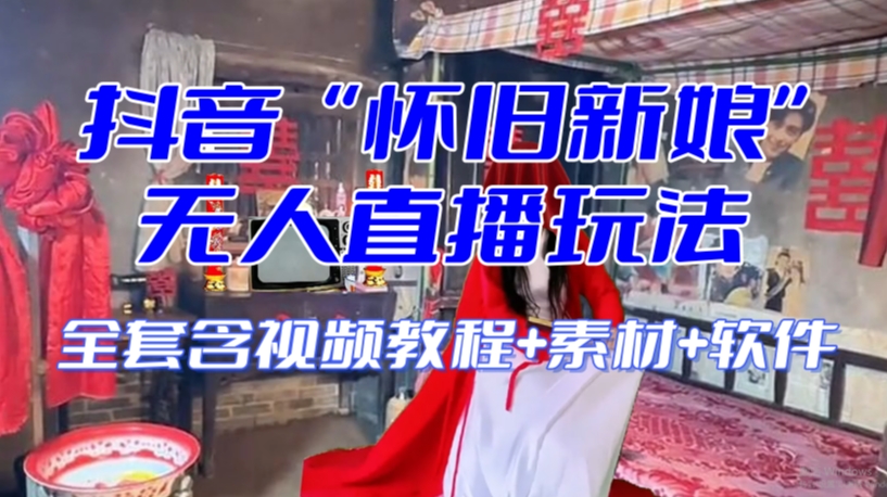 抖音最新最火【怀旧新娘】无人直播整蛊互动玩法（含全套开播教程+软件+视频素材+音效）-一米创业记