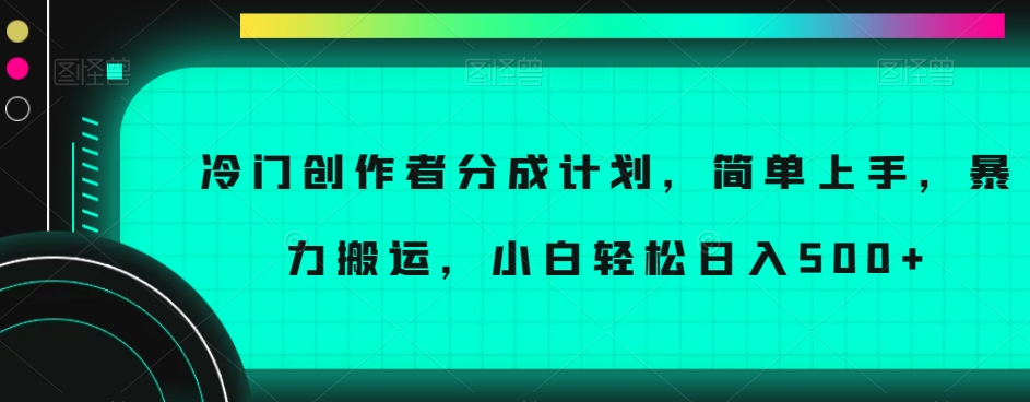 冷门创作者分成计划，简单上手，暴力搬运，小白轻松日入500+【揭秘】-一米创业记